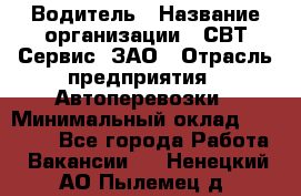 Водитель › Название организации ­ СВТ-Сервис, ЗАО › Отрасль предприятия ­ Автоперевозки › Минимальный оклад ­ 25 000 - Все города Работа » Вакансии   . Ненецкий АО,Пылемец д.